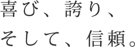 喜び、誇り、そして、信頼。