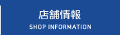店舗情報　｜　SHOP INFORMATION